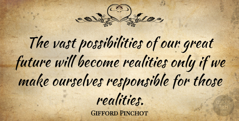 Gifford Pinchot Quote About Future, Reality, Accountability: The Vast Possibilities Of Our...