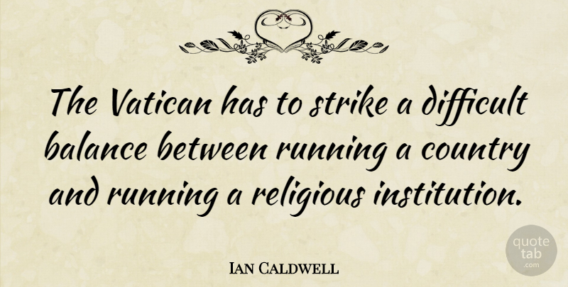 Ian Caldwell Quote About Country, Religious, Running, Vatican: The Vatican Has To Strike...
