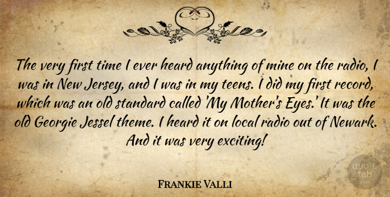 Frankie Valli Quote About Heard, Local, Mine, Radio, Standard: The Very First Time I...