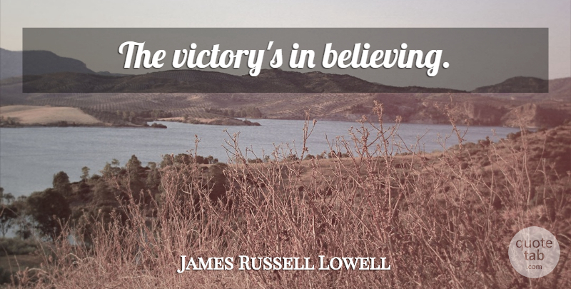 James Russell Lowell Quote About Believe, Victory, Belief: The Victorys In Believing...