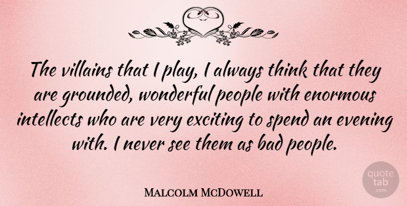 Malcolm McDowell Quote About Bad, Enormous, Exciting, Intellects, People: The Villains That I Play...
