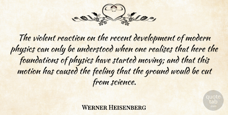 Werner Heisenberg Quote About Moving, Cutting, Feelings: The Violent Reaction On The...