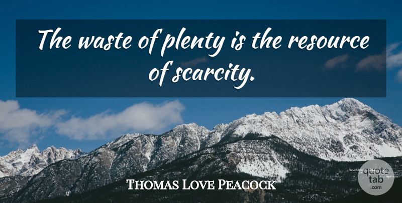 Thomas Love Peacock Quote About Waste, Scarcity, Resources: The Waste Of Plenty Is...