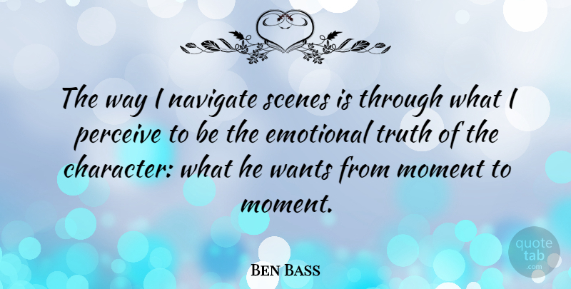Ben Bass Quote About Emotional, Navigate, Perceive, Scenes, Truth: The Way I Navigate Scenes...
