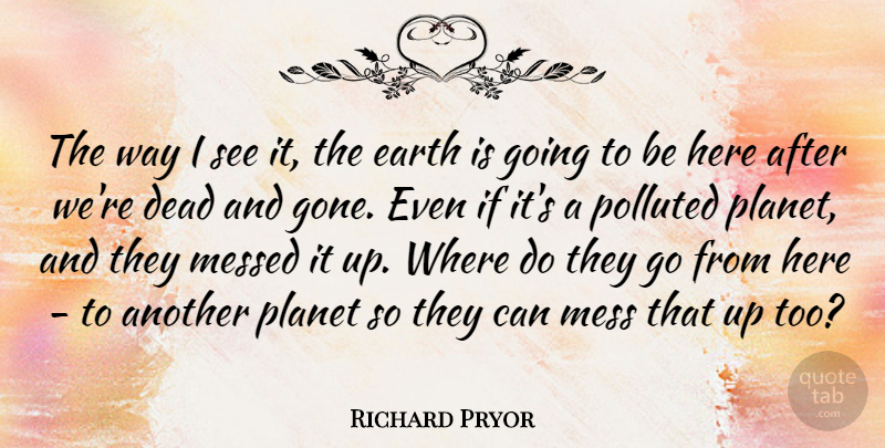 Richard Pryor Quote About Way, Gone, Earth: The Way I See It...