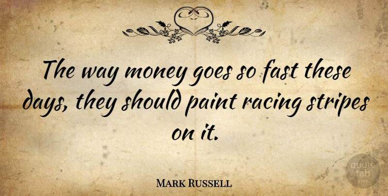 Mark Russell Quote About Racing, Stripes, Way: The Way Money Goes So...
