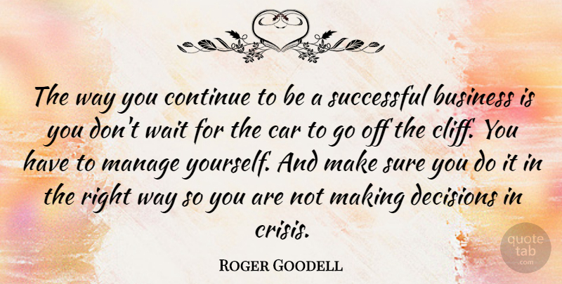 Roger Goodell Quote About Business, Car, Continue, Decisions, Manage: The Way You Continue To...