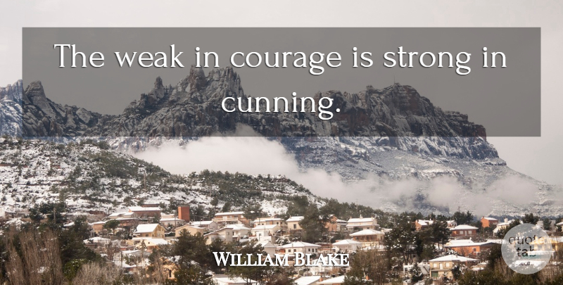 William Blake Quote About Strong, Weak, Cunning: The Weak In Courage Is...