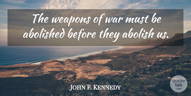 John F. Kennedy Quote About War, Nuclear Disarmament, Nuclear Proliferation: The Weapons Of War Must...