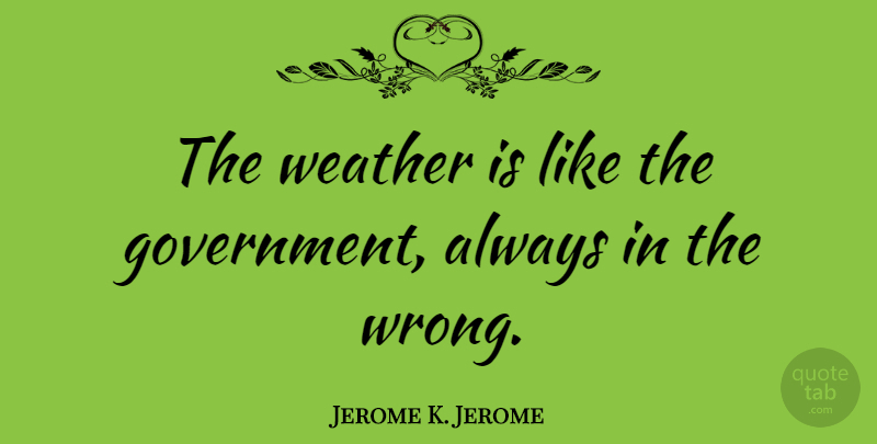 Jerome K. Jerome Quote About Weather, Government, Hot Weather: The Weather Is Like The...