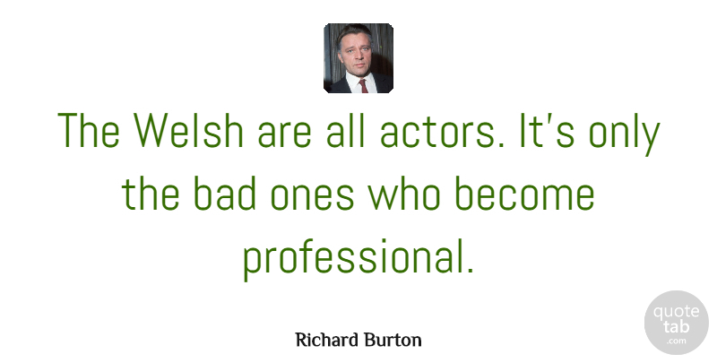 Richard Burton Quote About Bad, Welsh Actor: The Welsh Are All Actors...