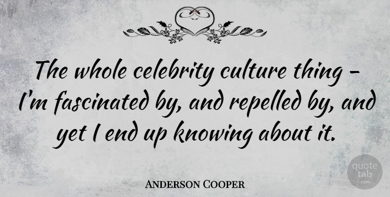Anderson Cooper Quote About Knowing, Culture, Fame: The Whole Celebrity Culture Thing...