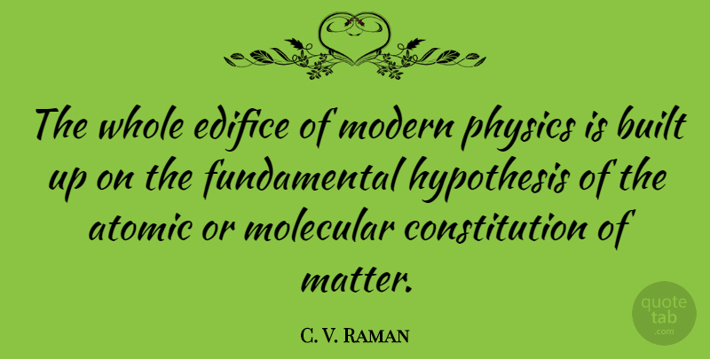 C. V. Raman Quote About Built, Constitution, Edifice, Hypothesis, Molecular: The Whole Edifice Of Modern...