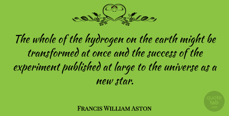 Francis William Aston Quote About Experiment, Hydrogen, Large, Might, Published: The Whole Of The Hydrogen...