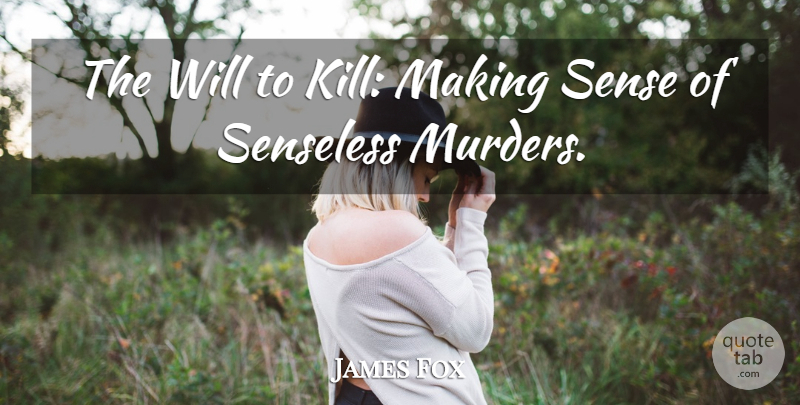 James Fox Quote About Senseless: The Will To Kill Making...