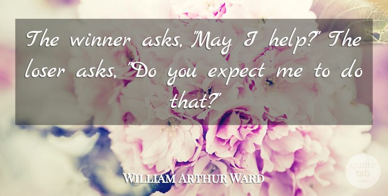 William Arthur Ward Quote About Attitude, May, Helping: The Winner Asks May I...