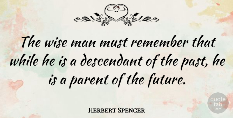 Herbert Spencer Quote About Wise, Time, Past: The Wise Man Must Remember...
