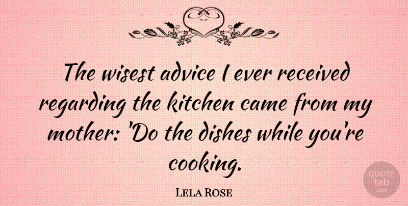 Lela Rose Quote About Mother, Advice, Cooking: The Wisest Advice I Ever...