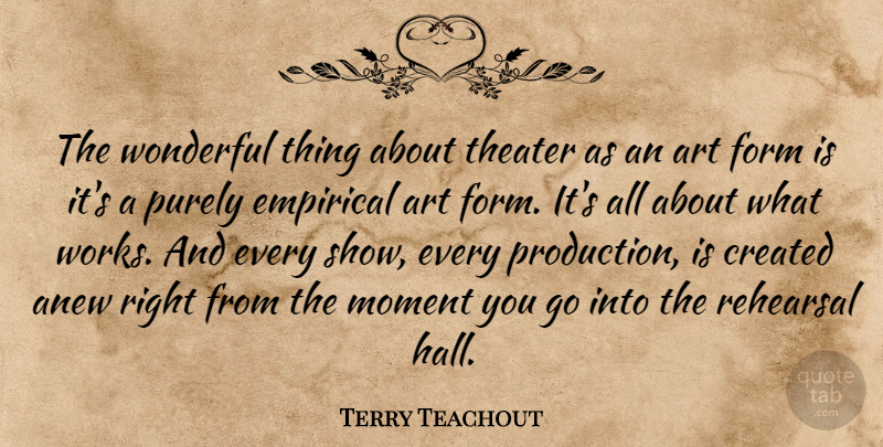 Terry Teachout Quote About Anew, Art, Created, Empirical, Form: The Wonderful Thing About Theater...