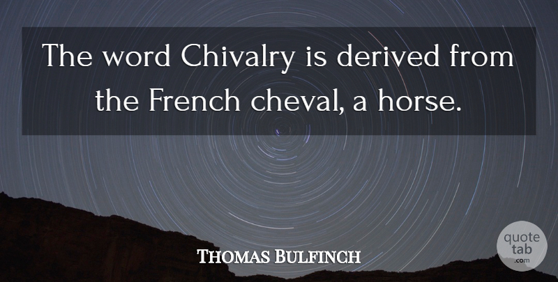 Thomas Bulfinch Quote About Horse, Chivalry, Trojan Horse: The Word Chivalry Is Derived...