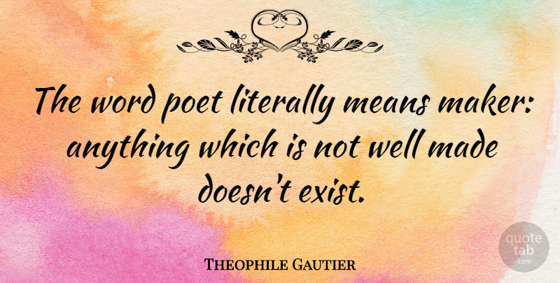 Theophile Gautier Quote About Mean, Poet, Made: The Word Poet Literally Means...