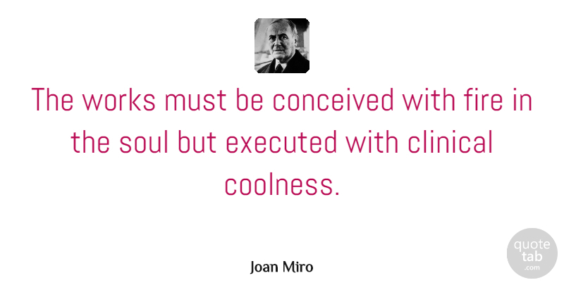 Joan Miro Quote About Inspirational, Motivational, Fire: The Works Must Be Conceived...