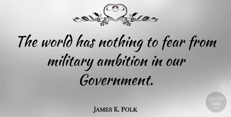 James K. Polk Quote About Military, Ambition, Government: The World Has Nothing To...