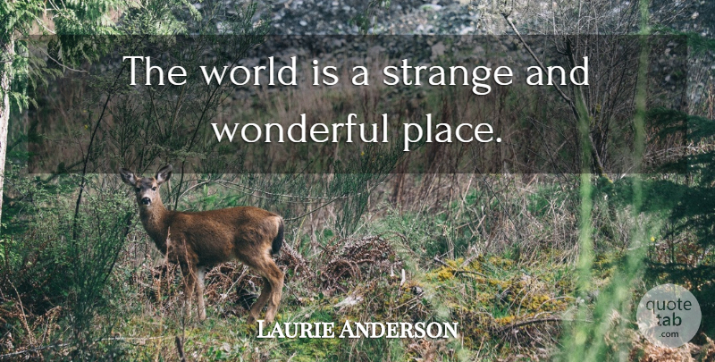 Laurie Anderson Quote About World, Strange, Wonderful: The World Is A Strange...