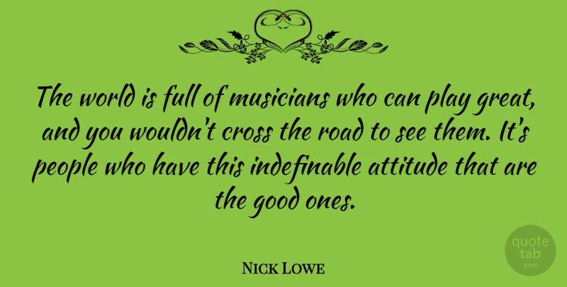 Nick Lowe Quote About Attitude, Play, People: The World Is Full Of...
