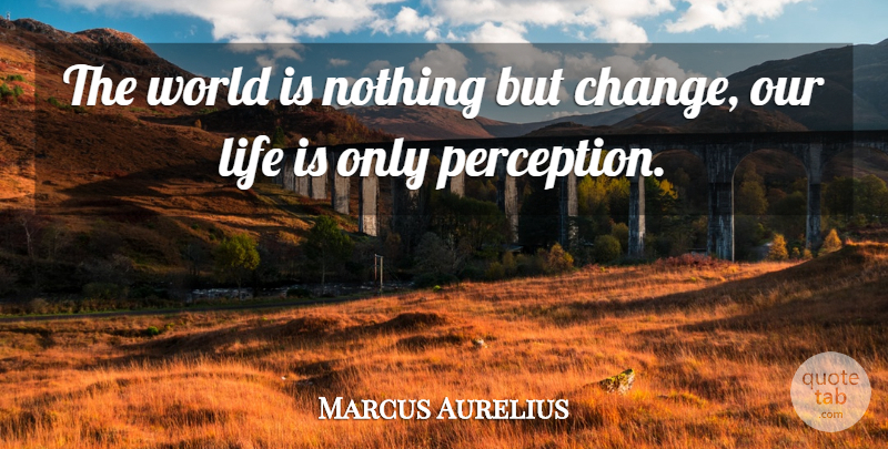 Marcus Aurelius Quote About Perception, World, Life Is: The World Is Nothing But...