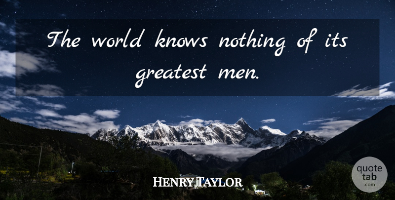 Henry Taylor Quote About Men, World, Greatest Man: The World Knows Nothing Of...