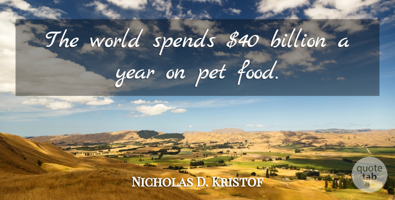 Nicholas D. Kristof Quote About Billion, Pet, Spends: The World Spends 40 Billion...