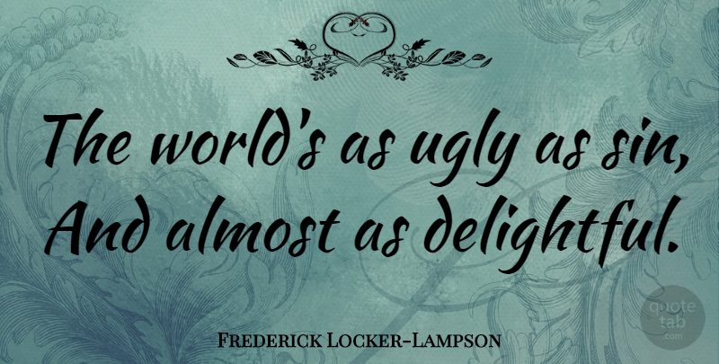 Frederick Locker-Lampson Quote About Crazy, World, Ugly: The Worlds As Ugly As...