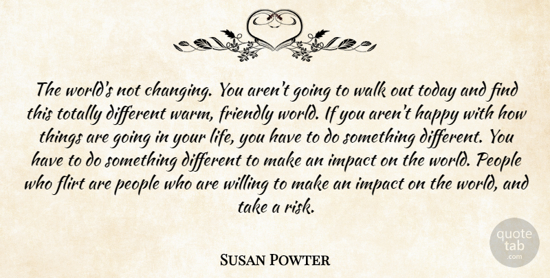 Susan Powter Quote About Flirt, Friendly, Happy, Impact, People: The Worlds Not Changing You...