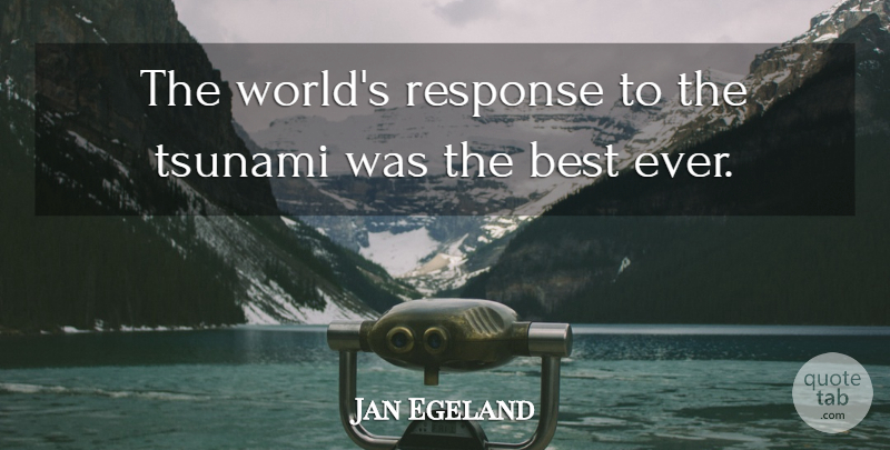 Jan Egeland Quote About Best, Response, Tsunami: The Worlds Response To The...