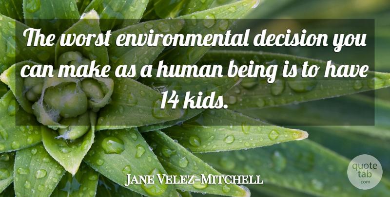 Jane Velez-Mitchell Quote About Decision, Environmental, Human, Worst: The Worst Environmental Decision You...