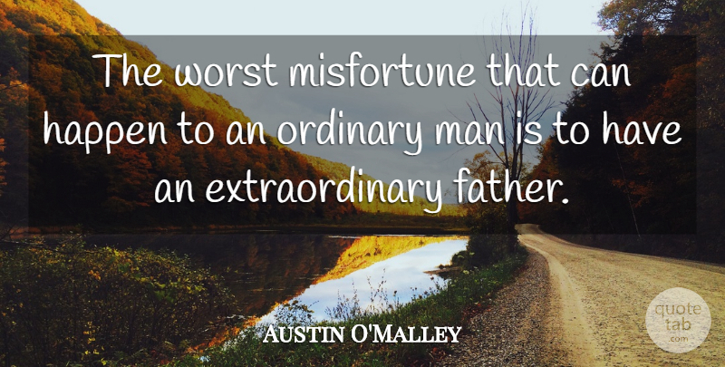 Austin O'Malley Quote About Fathers Day, Men, Ordinary: The Worst Misfortune That Can...