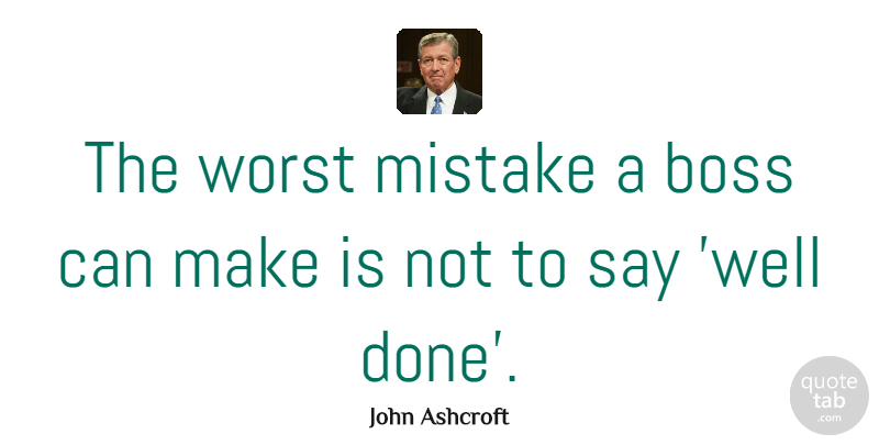 John Ashcroft Quote About Business, Mistake, Boss: The Worst Mistake A Boss...