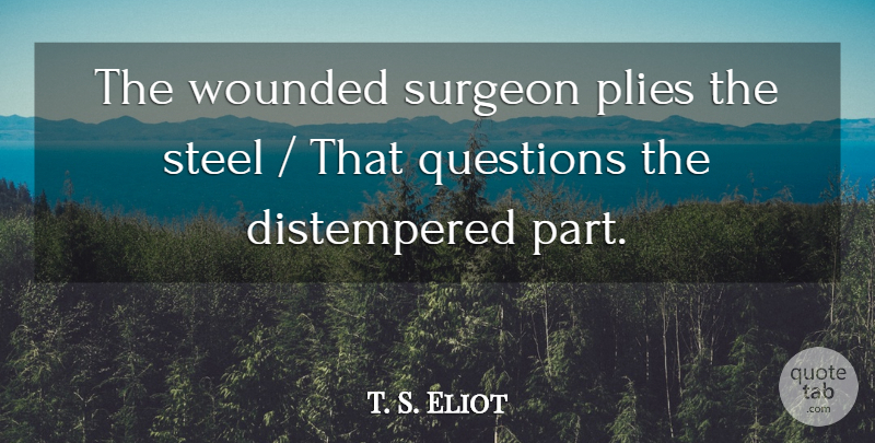 T. S. Eliot Quote About Questions, Steel, Surgeon, Wounded: The Wounded Surgeon Plies The...