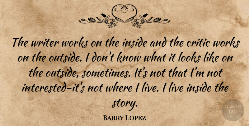 Barry Lopez Quote About Writing, Looks, Stories: The Writer Works On The...