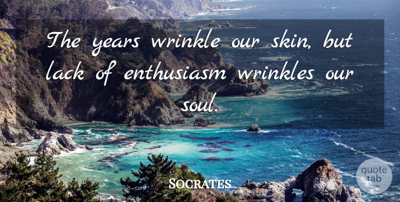 Socrates Quote About Wrinkles, Years, Soul: The Years Wrinkle Our Skin...