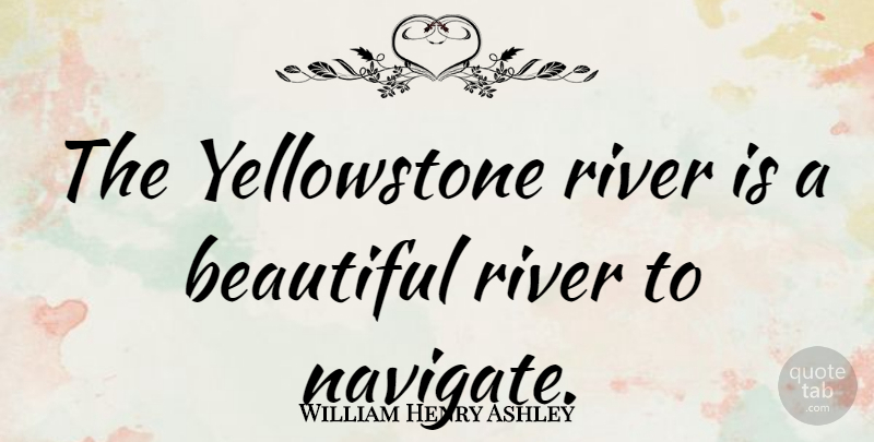William Henry Ashley Quote About Beautiful, Rivers, Yellowstone: The Yellowstone River Is A...