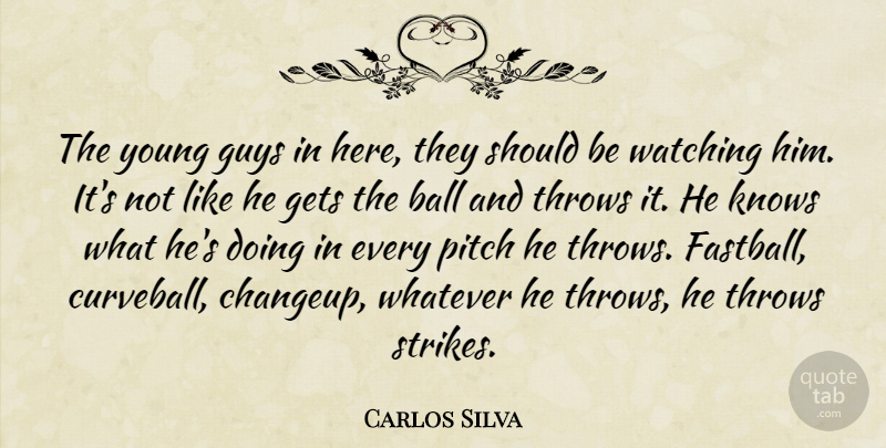 Carlos Silva Quote About Ball, Gets, Guys, Knows, Pitch: The Young Guys In Here...