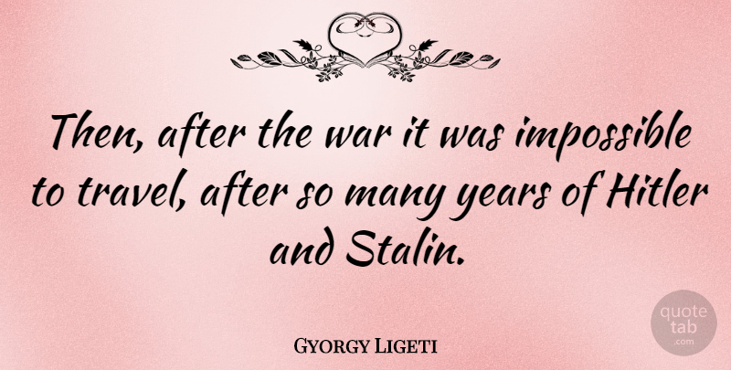 Gyorgy Ligeti Quote About War, Years, Impossible: Then After The War It...