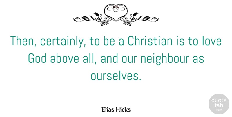 Elias Hicks Quote About Above, God, Love, Neighbour: Then Certainly To Be A...