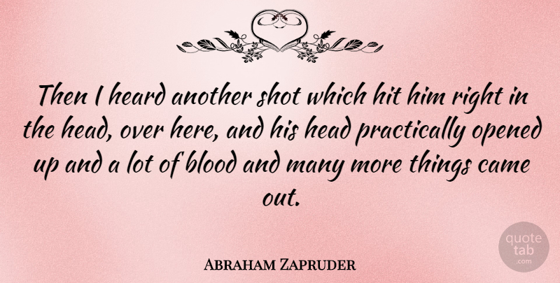 Abraham Zapruder Quote About Came, Hit, Opened, Shot: Then I Heard Another Shot...
