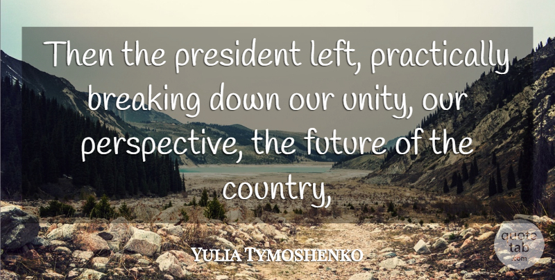 Yulia Tymoshenko Quote About Breaking, Country, Future, President: Then The President Left Practically...