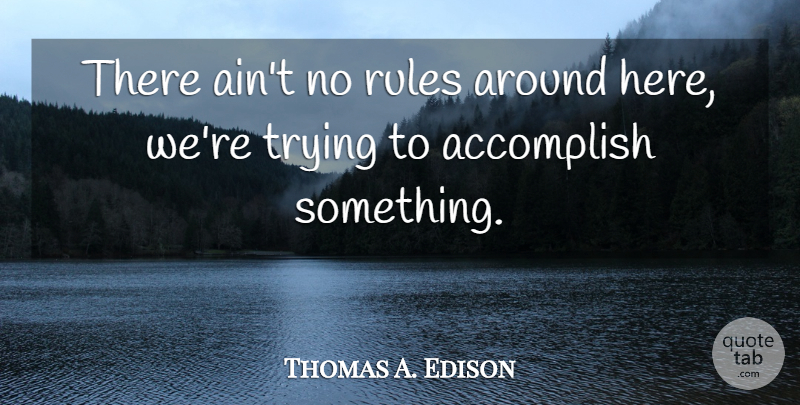 Thomas A. Edison Quote About Accomplish, Rules, Trying: There Aint No Rules Around...