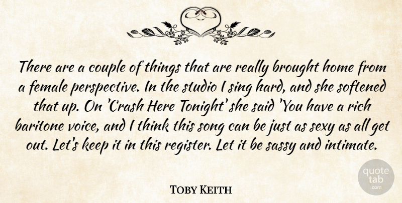 Toby Keith Quote About Baritone, Brought, Couple, Female, Home: There Are A Couple Of...