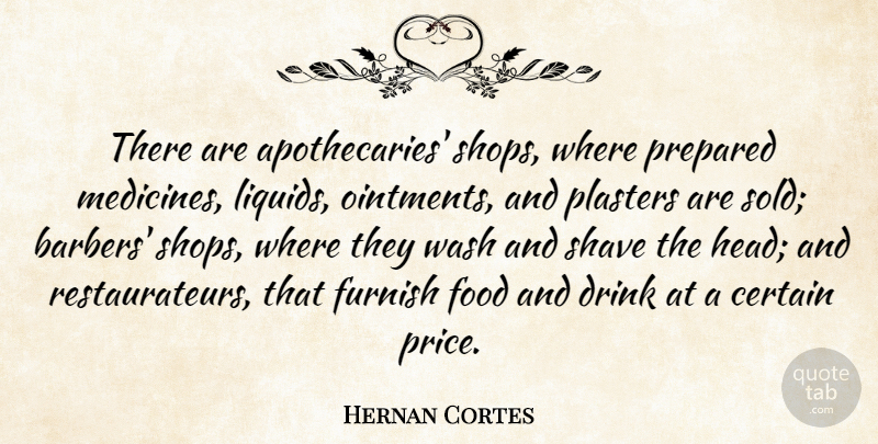 Hernan Cortes Quote About Certain, Food, Furnish, Prepared, Shave: There Are Apothecaries Shops Where...
